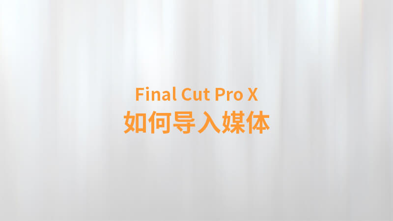 Final Cut Pro X 中文教程：（0005）如何导入媒体