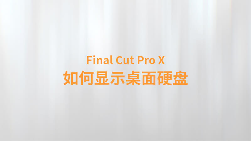 Final Cut Pro X 中文教程：（0006）如何显示桌面硬盘