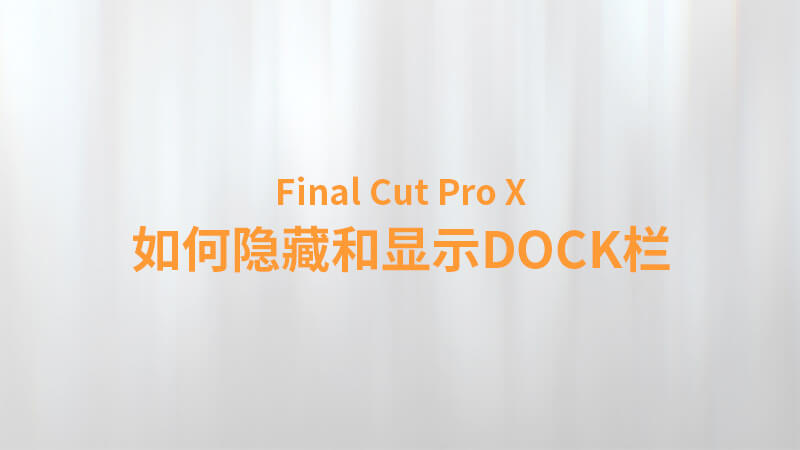 Final Cut Pro X 中文教程：（0007）如何隐藏和显示DOCK栏