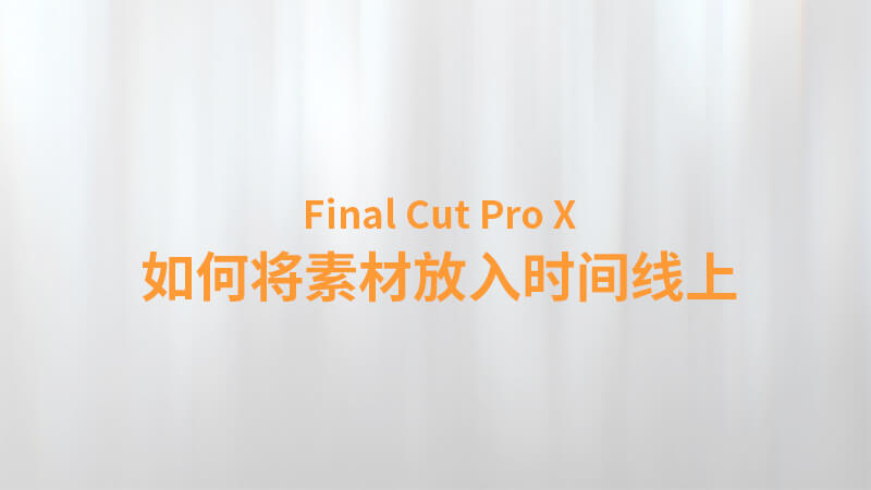 Final Cut Pro X 中文教程：（0012）如何将素材放入时间线上
