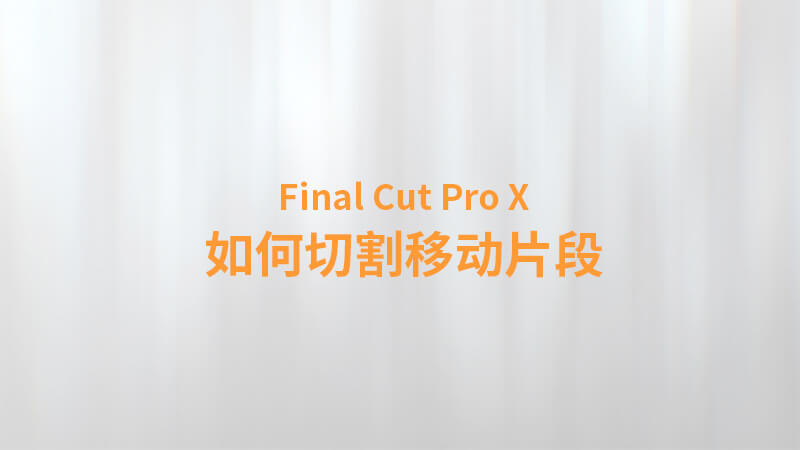 Final Cut Pro X 中文教程：（0013）如何切割移动片段