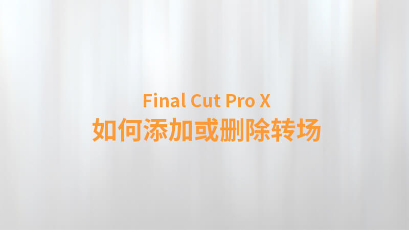 Final Cut Pro X 中文教程：（0017）如何添加或删除转场