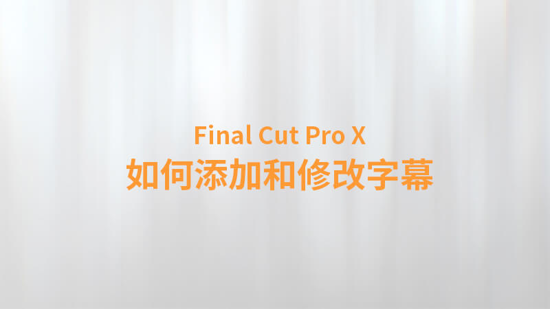 Final Cut Pro X 中文教程：（0019）如何添加和修改字幕