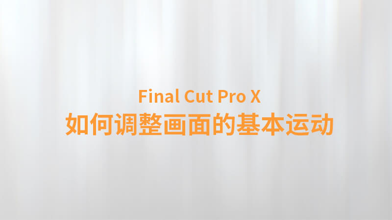 Final Cut Pro X 中文教程：（0021）如何调整画面的基本运动