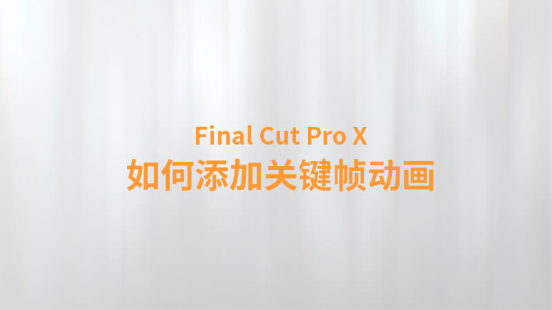 Final Cut Pro X 中文教程：（0022）如何添加关键帧动画