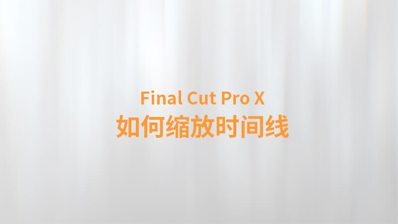 Final Cut Pro X 中文教程：（0025）如何缩放时间线