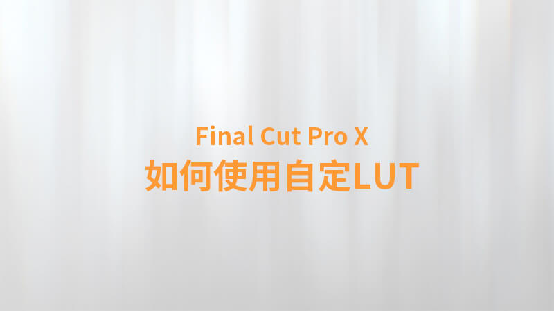 Final Cut Pro X 中文教程：（0027）如何使用自定 LUT