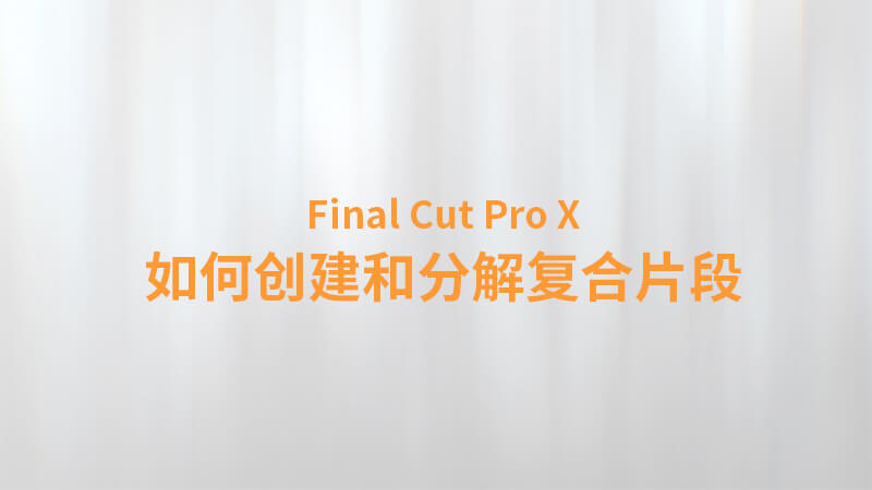 Final Cut Pro X 中文教程：（0029）如何创建和分解复合片段
