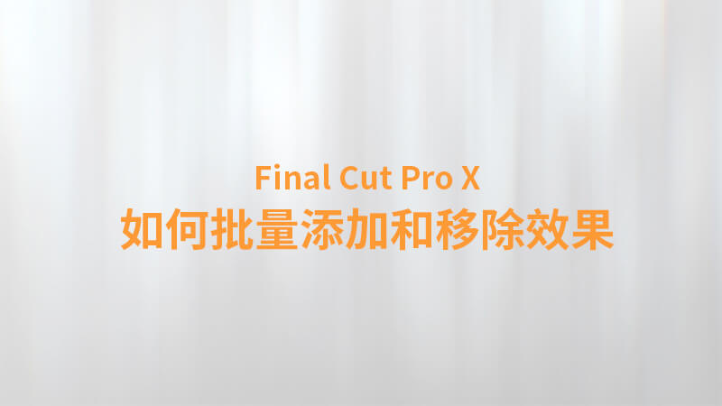 Final Cut Pro X 中文教程：（0030）如何批量添加和移除效果