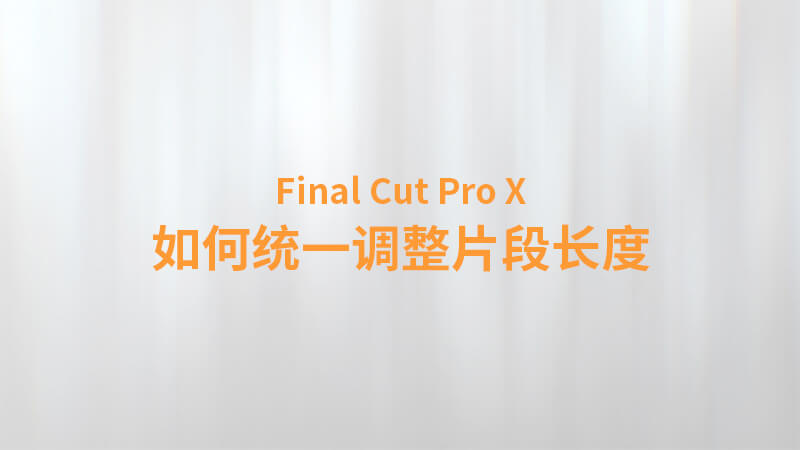 Final Cut Pro X 中文教程：（0031）如何统一调整片段长度