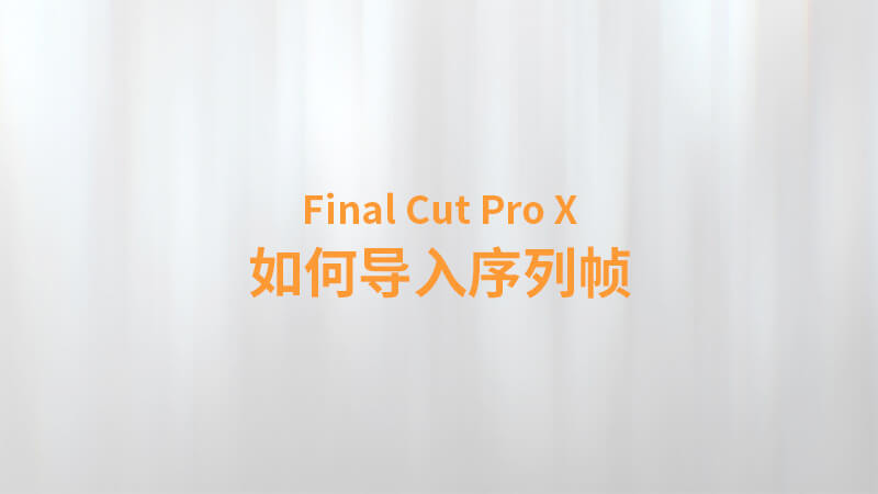 Final Cut Pro X 中文教程：（0032）如何导入序列帧