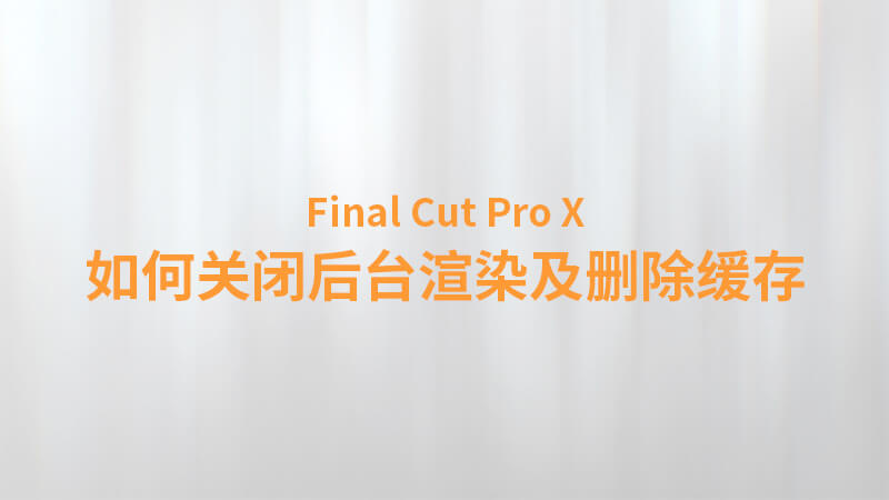 Final Cut Pro X 中文教程：（0033）如何关闭后台渲染及删除缓存