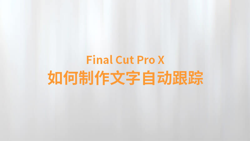 Final Cut Pro X 中文教程：（0038）如何制作文字自动跟踪