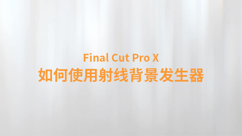 Final Cut Pro X 中文教程：（0040）如何使用射线背景发生器