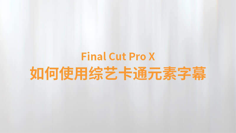 Final Cut Pro X 中文教程：（0041）如何使用综艺卡通元素字幕教程