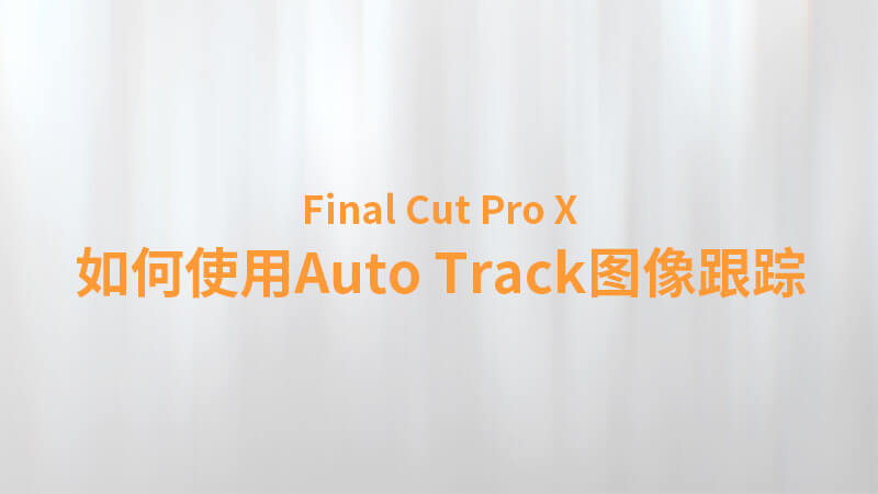 Final Cut Pro X 中文教程：（0042）如何使用 Auto Tracker图像跟踪