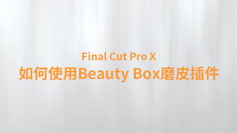 Final Cut Pro X 中文教程：（0043）如何使用 Beauty Box 皮肤美容磨皮插件