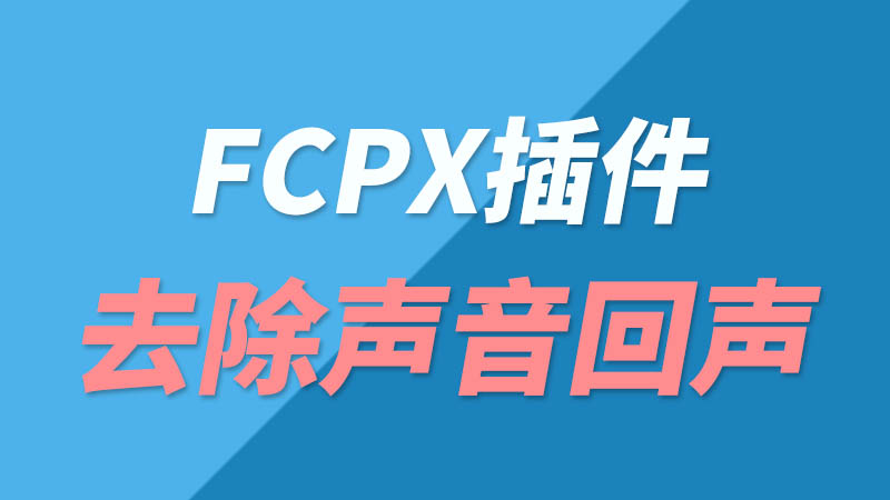 【免费下载】Final Cut Pro X音频插件EchoRemover FCPX去除声音回声+使用教程