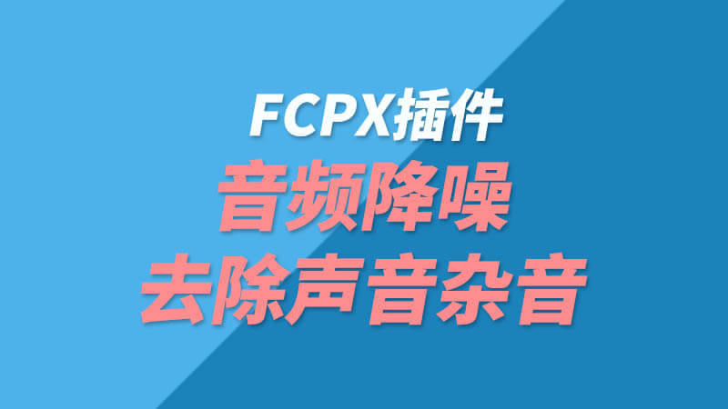 Final Cut Pro X音频降噪插件AudioDenoise FCPX声音降噪去除杂音+使用教程